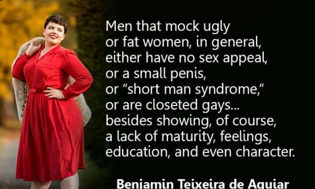 Men that mock ugly or fat women.